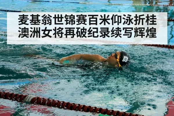 麦基翁世锦赛百米仰泳折桂澳洲女将再破纪录续写辉煌