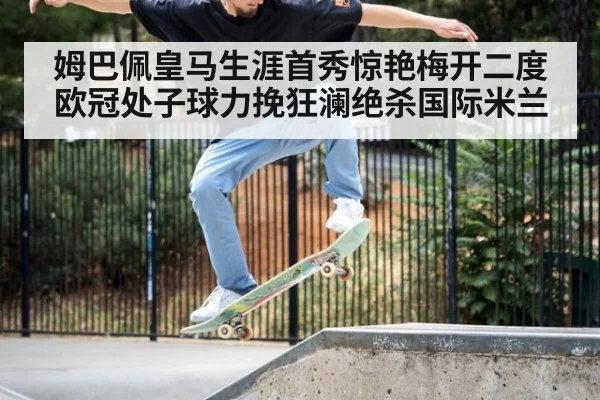 姆巴佩皇马生涯首秀惊艳梅开二度 欧冠处子球力挽狂澜绝杀国际米兰